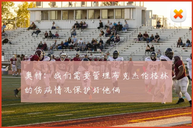 奥特：我们需要管理布克杰伦格林的伤病情况保护好他俩