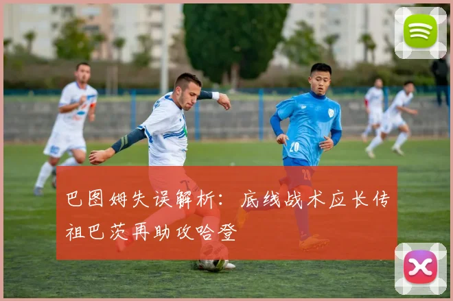 巴图姆失误解析：底线战术应长传祖巴茨再助攻哈登