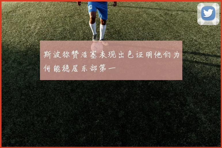 斯波称赞活塞表现出色证明他们为何能稳居东部第一