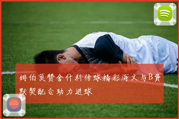姆伯莫赞舍什科传球精彩海文与B费默契配合助力进球