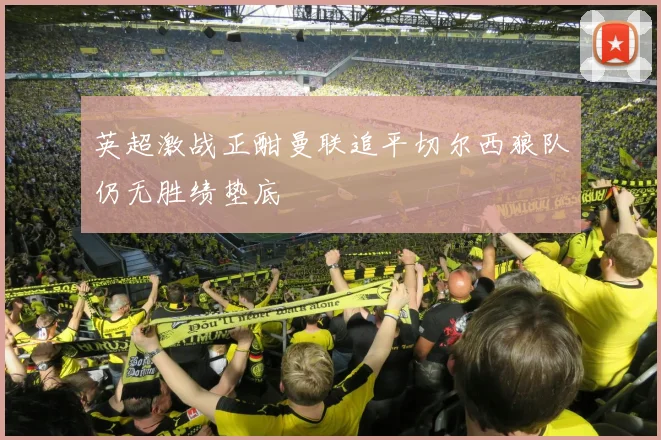 英超激战正酣曼联追平切尔西狼队仍无胜绩垫底