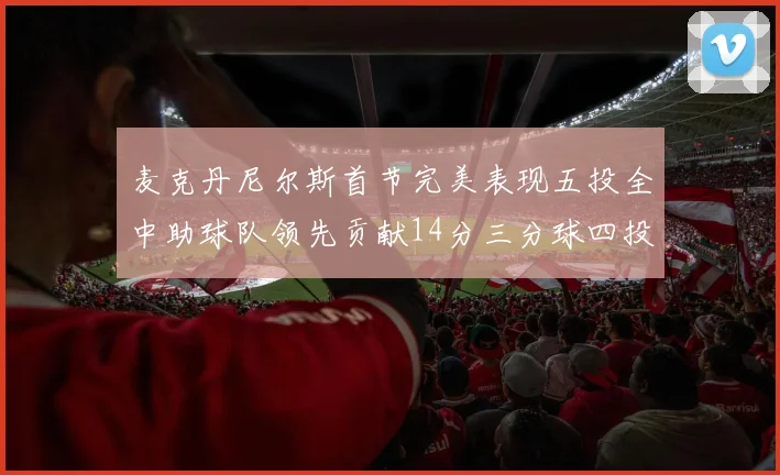 麦克丹尼尔斯首节完美表现五投全中助球队领先贡献14分三分球四投全中
