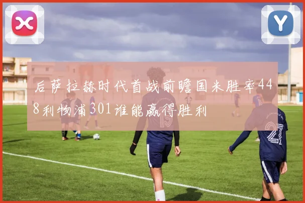 后萨拉赫时代首战前瞻国米胜率448利物浦301谁能赢得胜利