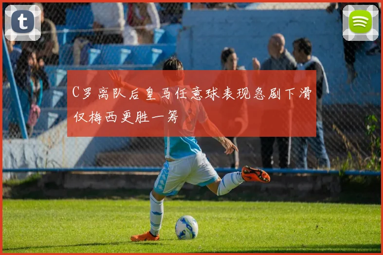 C罗离队后皇马任意球表现急剧下滑仅梅西更胜一筹