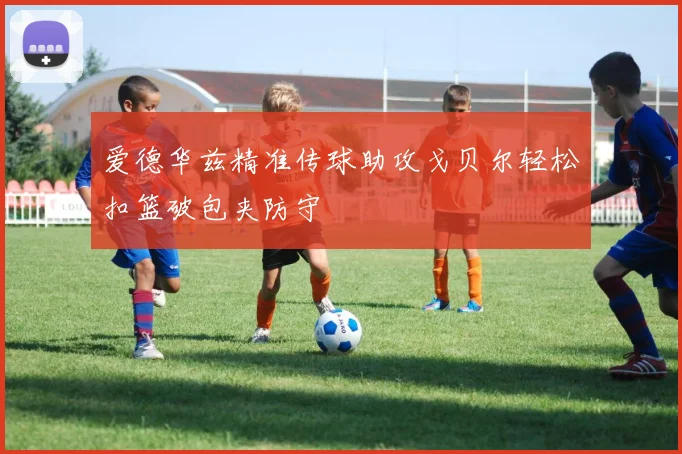 爱德华兹精准传球助攻戈贝尔轻松扣篮破包夹防守