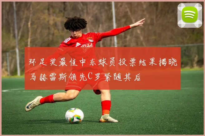 环足奖最佳中东球员投票结果揭晓马赫雷斯领先C罗紧随其后