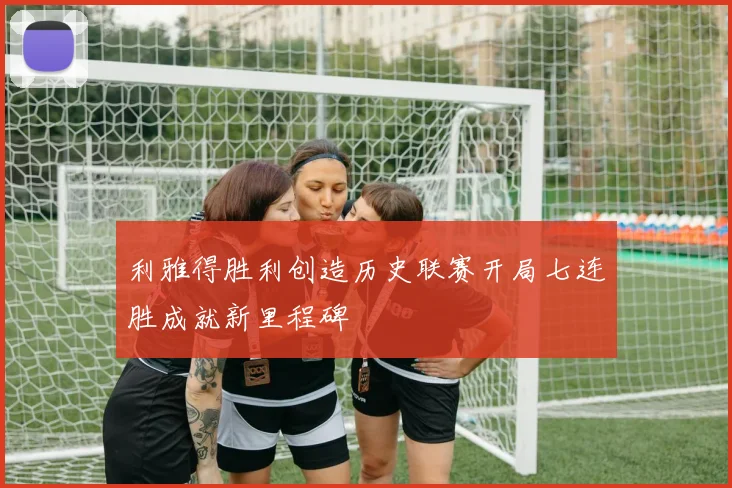 利雅得胜利创造历史联赛开局七连胜成就新里程碑