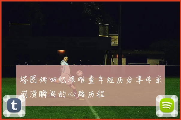 塔图姆回忆艰难童年经历分享母亲崩溃瞬间的心路历程