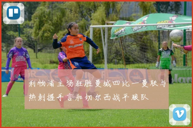 利物浦主场狂胜曼城四比一曼联与热刺握手言和切尔西战平狼队