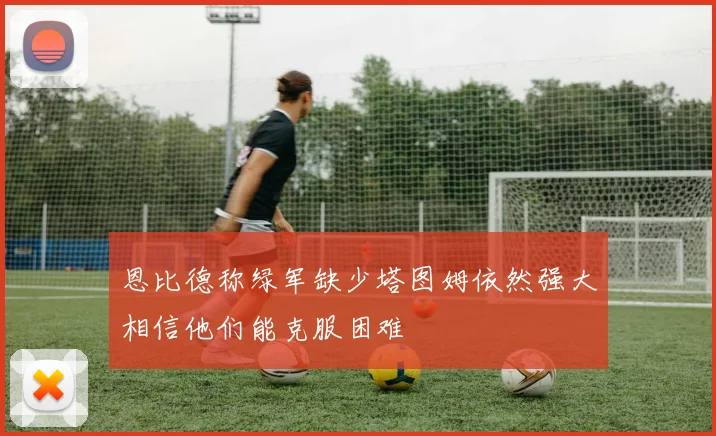 恩比德称绿军缺少塔图姆依然强大相信他们能克服困难