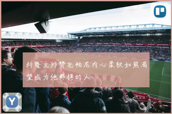 科隆主帅赞孔帕尼内心柔软如熊渴望成为他那样的人