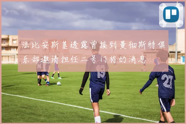 法比安斯基透露曾接到曼彻斯特俱乐部邀请担任二号门将的消息