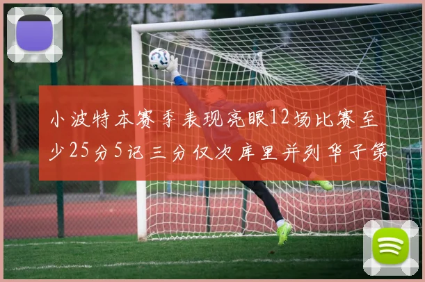小波特本赛季表现亮眼12场比赛至少25分5记三分仅次库里并列华子第二