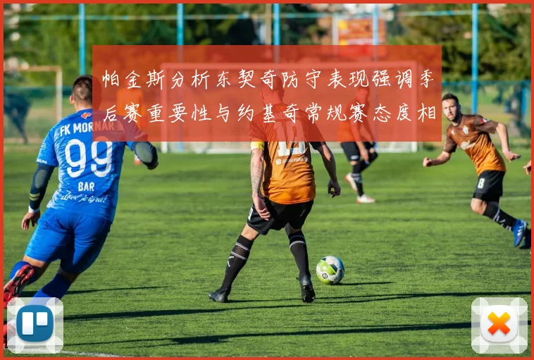 帕金斯分析东契奇防守表现强调季后赛重要性与约基奇常规赛态度相似