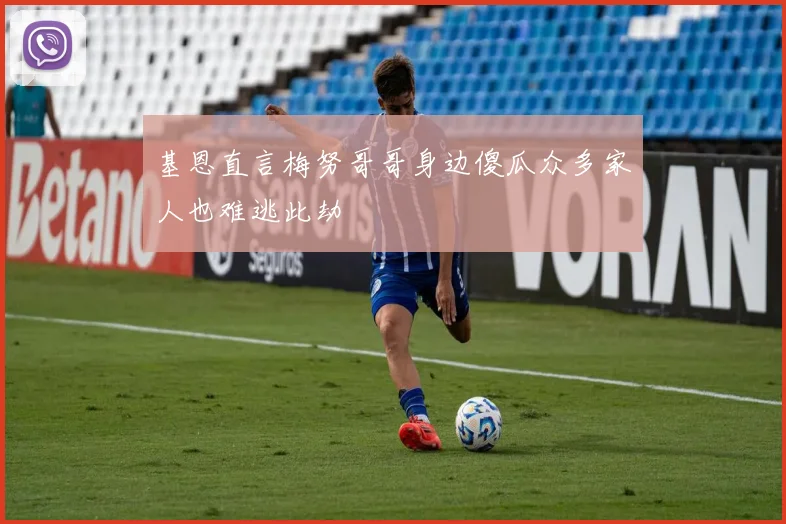 基恩直言梅努哥哥身边傻瓜众多家人也难逃此劫