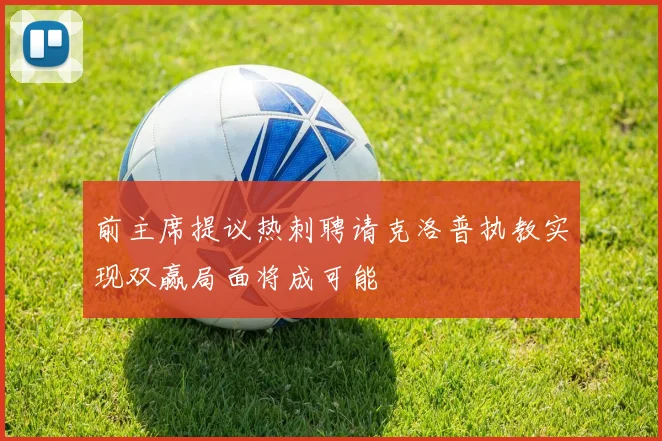 前主席提议热刺聘请克洛普执教实现双赢局面将成可能
