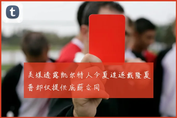 美媒透露凯尔特人今夏追逐戴隆夏普却仅提供底薪合同