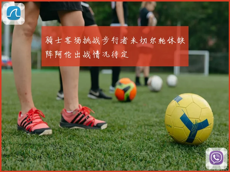 骑士客场挑战步行者米切尔轮休缺阵阿伦出战情况待定
